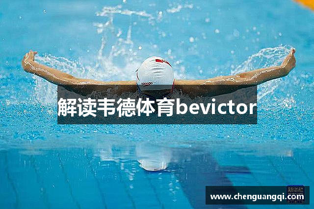 解读韦德体育bevictor